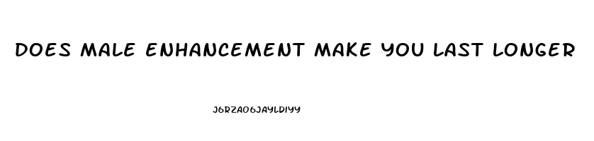 does male enhancement make you last longer