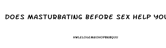 does masturbating before sex help you last longer