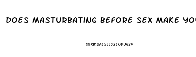 does masturbating before sex make you last longer