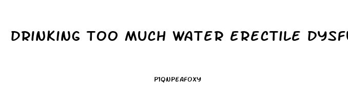 drinking too much water erectile dysfunction