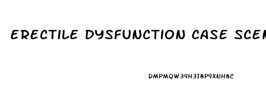 erectile dysfunction case scenario