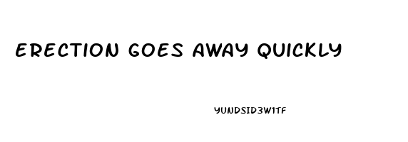 erection goes away quickly