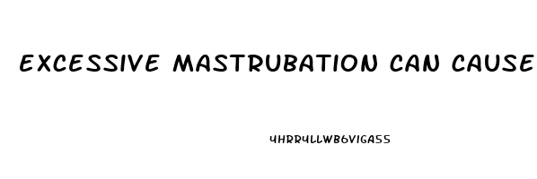 excessive mastrubation can cause erectile dysfunction