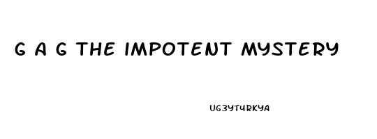 g a g the impotent mystery