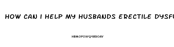 how can i help my husbands erectile dysfunction