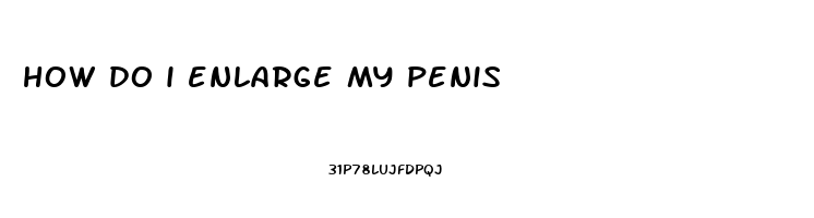 how do i enlarge my penis