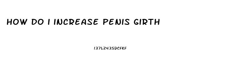 how do i increase penis girth