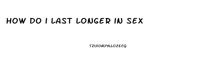 how do i last longer in sex