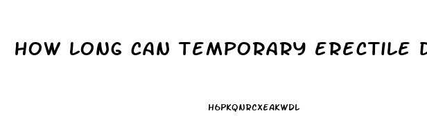 how long can temporary erectile dysfunction last