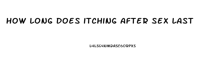 how long does itching after sex last