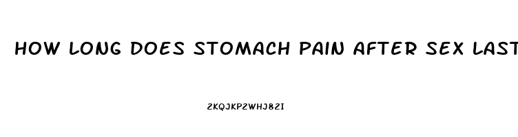 how long does stomach pain after sex last