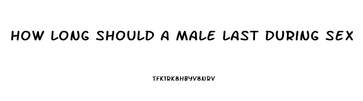 how long should a male last during sex