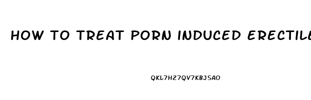 how to treat porn induced erectile dysfunction