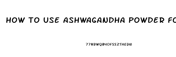 how to use ashwagandha powder for erectile dysfunction