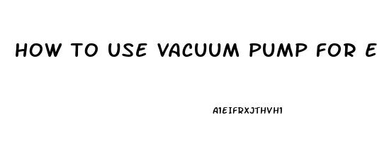 how to use vacuum pump for erectile dysfunction