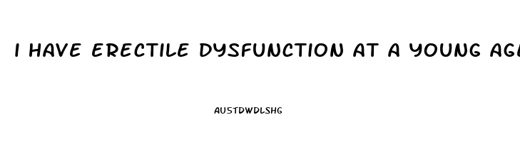 i have erectile dysfunction at a young age