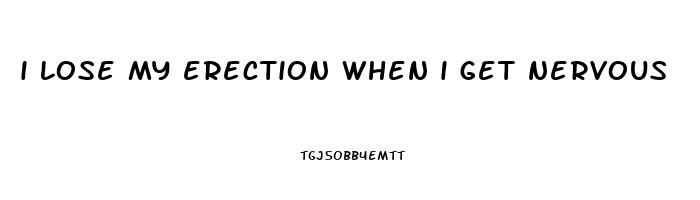 i lose my erection when i get nervous