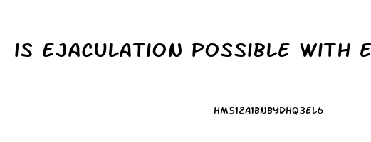 is ejaculation possible with erectile dysfunction