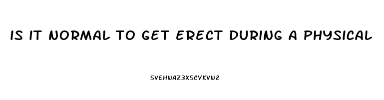 is it normal to get erect during a physical