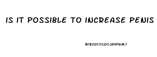 is it possible to increase penis size naturally