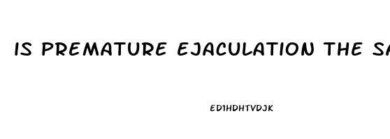is premature ejaculation the same as erectile dysfunction
