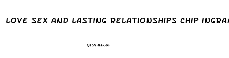 love sex and lasting relationships chip ingram