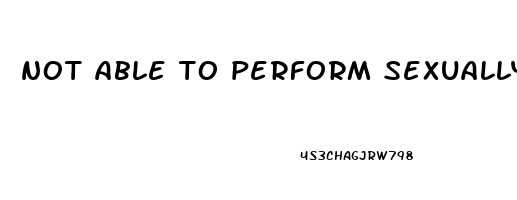 not able to perform sexually