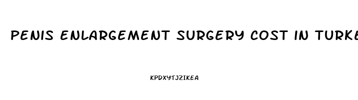 penis enlargement surgery cost in turkey