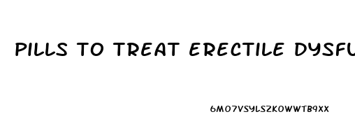 pills to treat erectile dysfunction