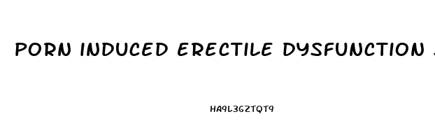porn induced erectile dysfunction symptoms