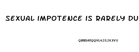 sexual impotence is rarely due to