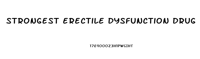 strongest erectile dysfunction drug