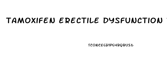 tamoxifen erectile dysfunction reddit