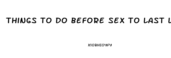 things to do before sex to last longer