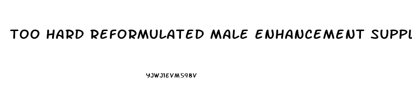 too hard reformulated male enhancement supplement