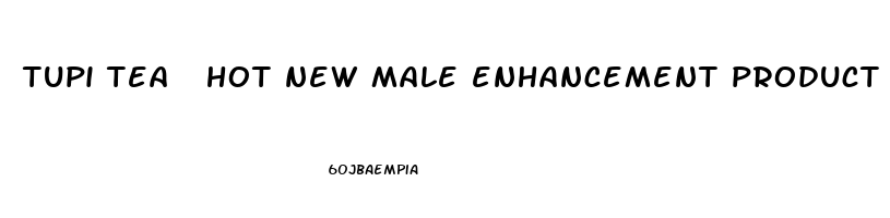 tupi tea  hot new male enhancement product