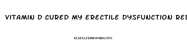 vitamin d cured my erectile dysfunction reddit