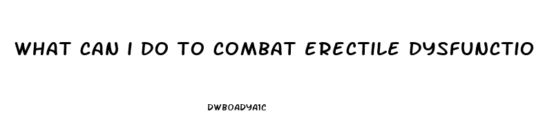 what can i do to combat erectile dysfunction