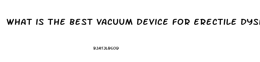 what is the best vacuum device for erectile dysfunction uk