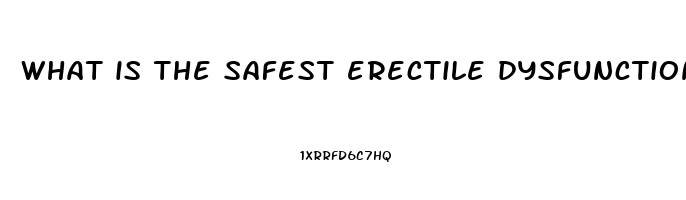 what is the safest erectile dysfunction medication