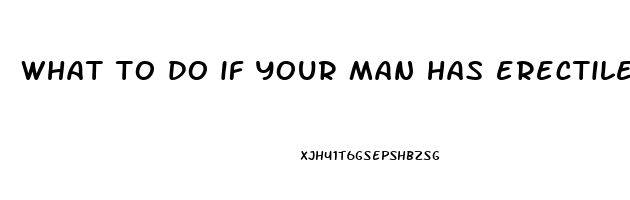 what to do if your man has erectile dysfunction