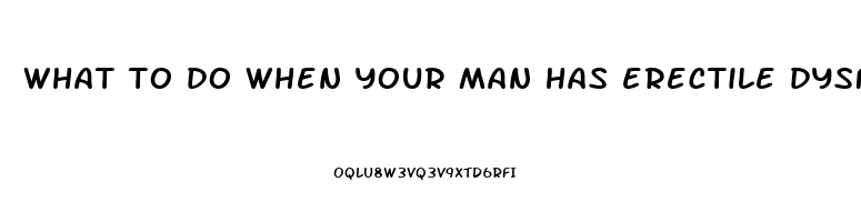 what to do when your man has erectile dysfunction