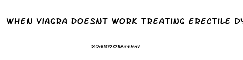 when viagra doesnt work treating erectile dysfunction