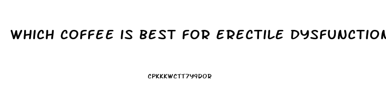 which coffee is best for erectile dysfunction