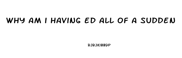 why am i having ed all of a sudden