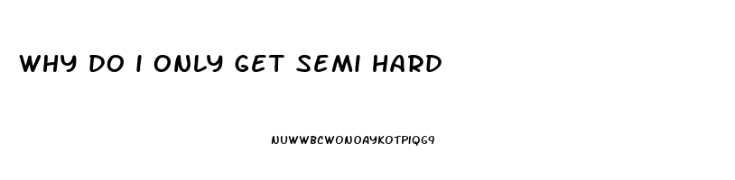 why do i only get semi hard