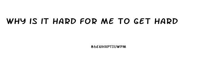 why is it hard for me to get hard