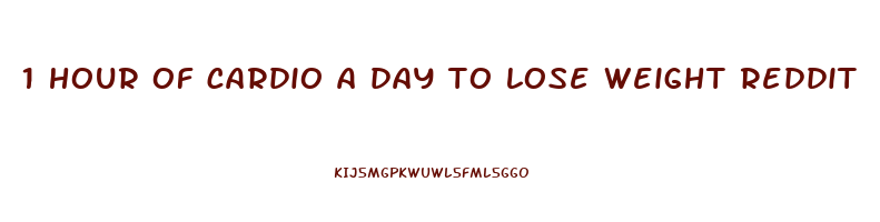 1 hour of cardio a day to lose weight reddit