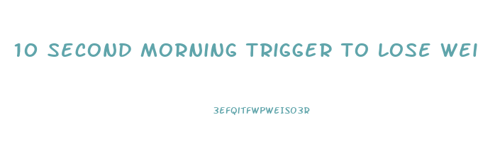 10 second morning trigger to lose weight
