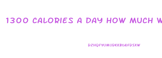 1300 calories a day how much weight will i lose